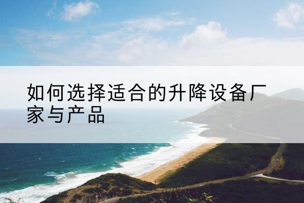 黑山电动升降平台厂家-如何选择适合的升降设备厂家与产品