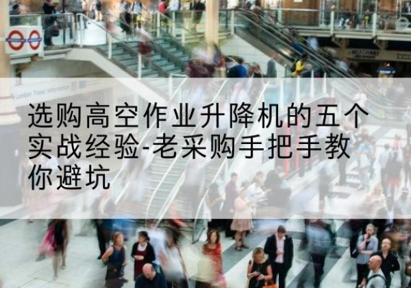 黑山高空作业升降机厂家-选购高空作业升降机的五个实战经验-老采购手把手教你避坑