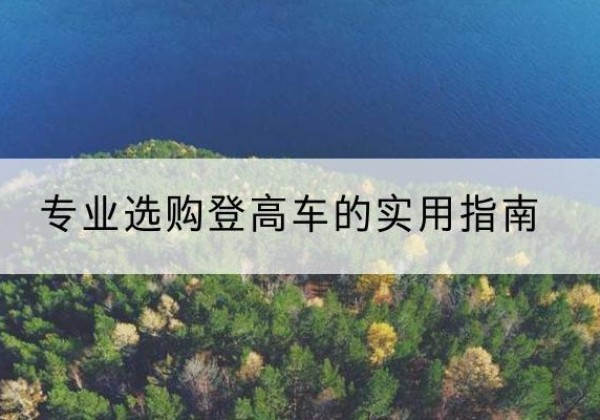 黑山电动登高车厂家推荐-专业选购登高车的实用指南