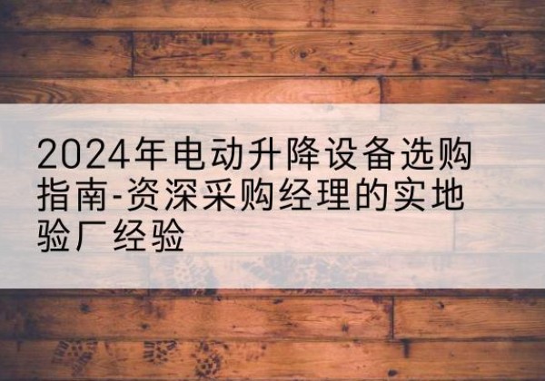 黑山电动剪叉升降平台厂家-2024年电动升降设备选购指南-资深采购经理的实地验厂经验