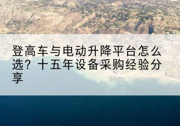 黑山登高车厂家厂家-登高车与电动升降平台怎么选？十五年设备采购经验分享