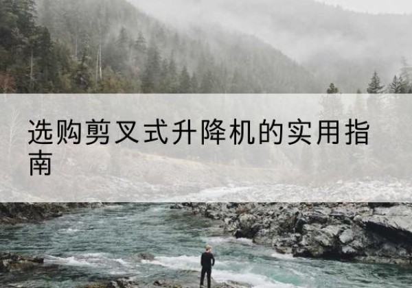 黑山剪叉式升降机怎么选-选购剪叉式升降机的实用指南