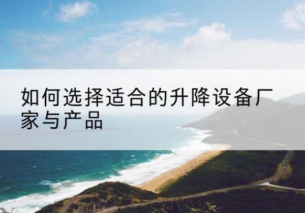 黑山电动升降平台厂家-如何选择适合的升降设备厂家与产品